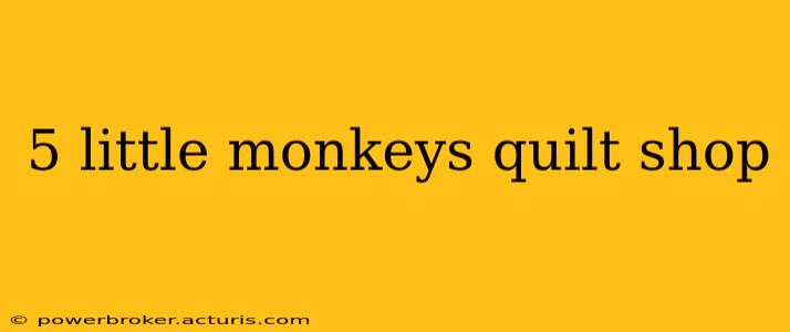 5 little monkeys quilt shop