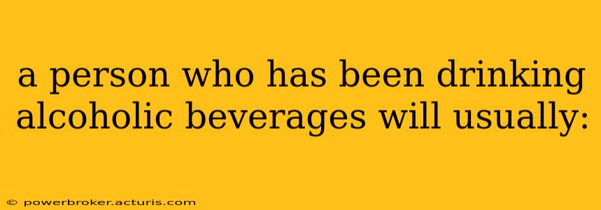 a person who has been drinking alcoholic beverages will usually: