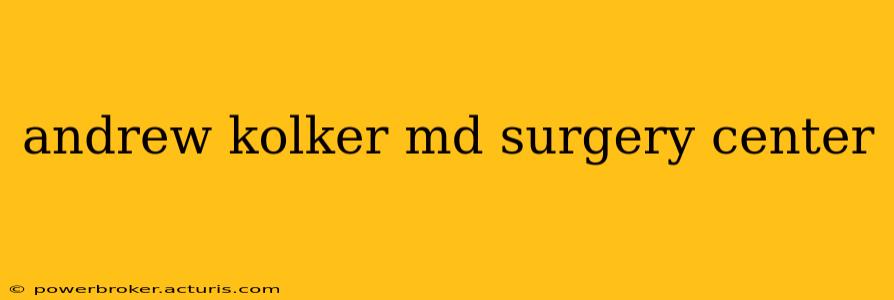 andrew kolker md surgery center