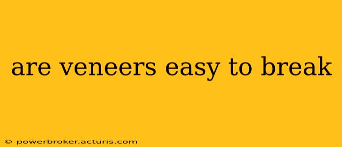 are veneers easy to break