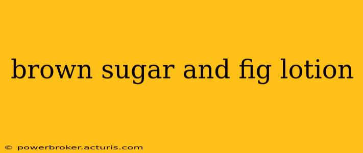 brown sugar and fig lotion