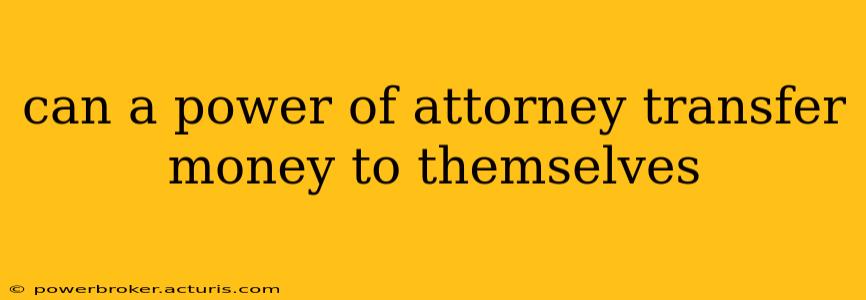 can a power of attorney transfer money to themselves
