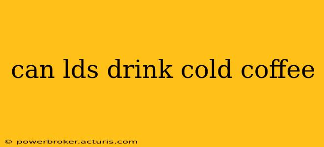 can lds drink cold coffee