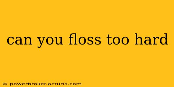 can you floss too hard
