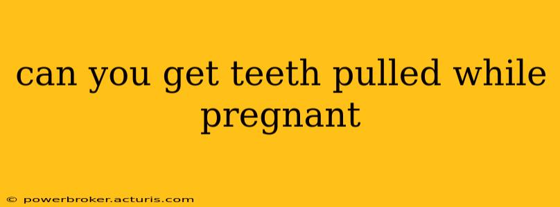 can you get teeth pulled while pregnant