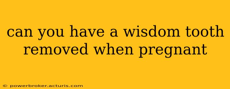 can you have a wisdom tooth removed when pregnant