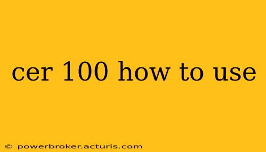 cer 100 how to use
