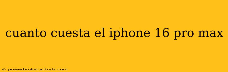 cuanto cuesta el iphone 16 pro max