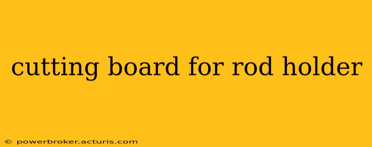 cutting board for rod holder