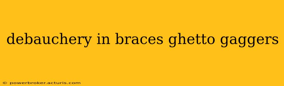 debauchery in braces ghetto gaggers debauchery in braces ghetto gaggers