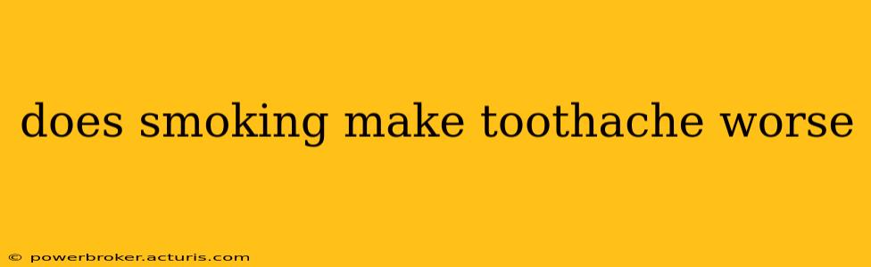 does smoking make toothache worse
