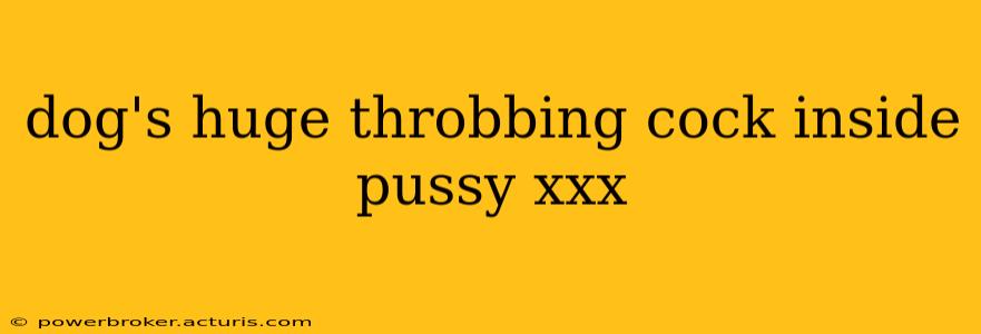 dog's huge throbbing cock inside pussy xxx dog's huge throbbing cock inside pussy xxx