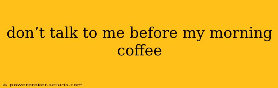 don’t talk to me before my morning coffee