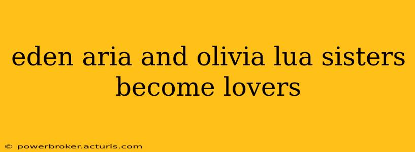 eden aria and olivia lua sisters become lovers eden aria and olivia lua sisters become lovers