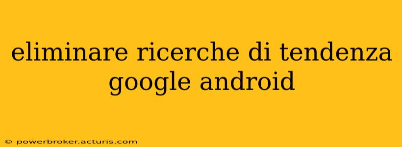 eliminare ricerche di tendenza google android