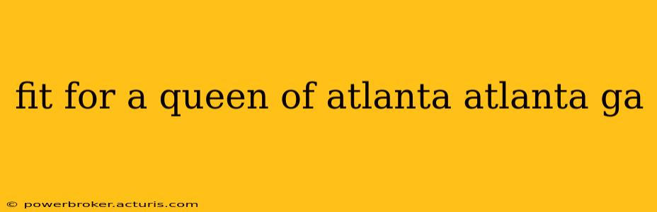 fit for a queen of atlanta atlanta ga