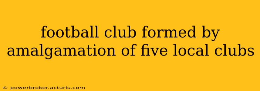 football club formed by amalgamation of five local clubs