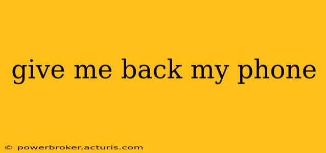 give me back my phone