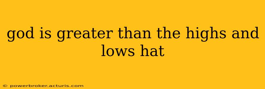 god is greater than the highs and lows hat