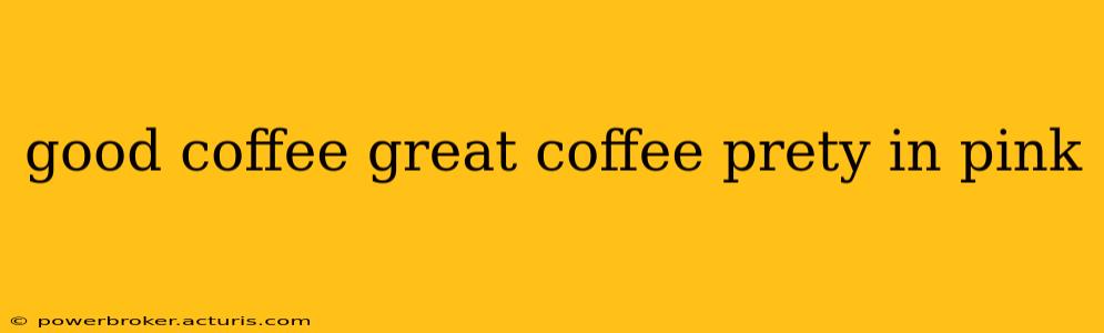 good coffee great coffee prety in pink
