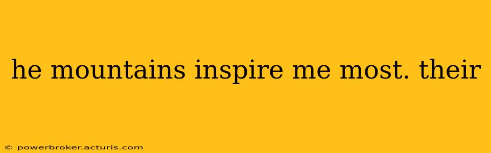 he mountains inspire me most. their