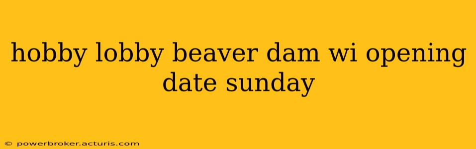 hobby lobby beaver dam wi opening date sunday