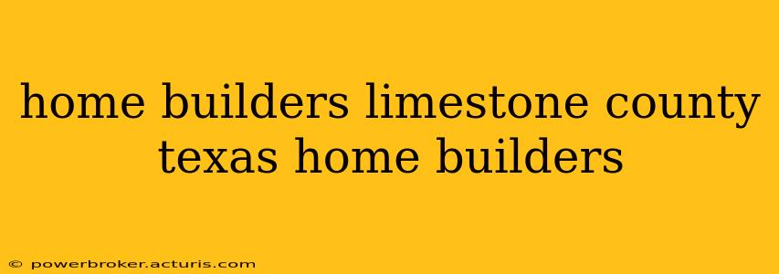 home builders limestone county texas home builders