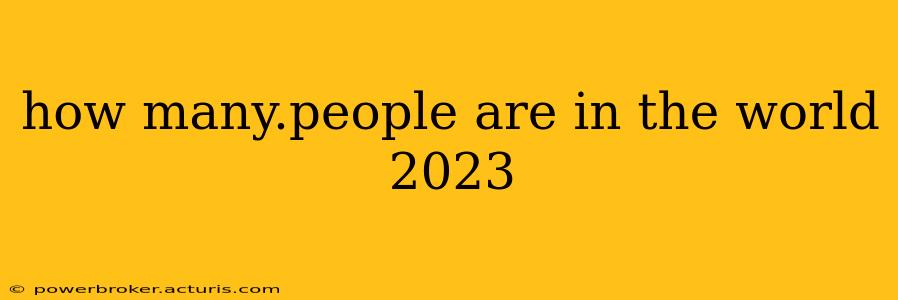how many.people are in the world 2023