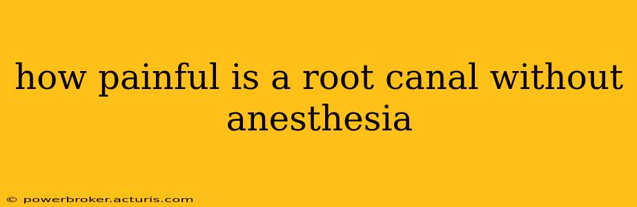 how painful is a root canal without anesthesia