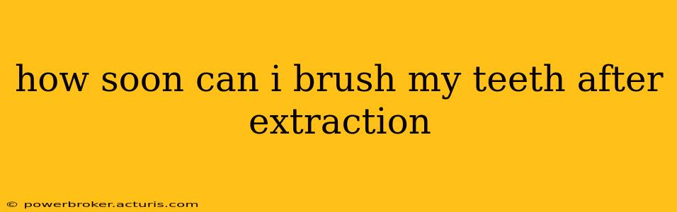 how soon can i brush my teeth after extraction