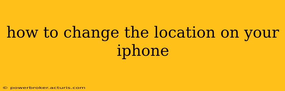 how to change the location on your iphone
