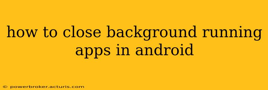 how to close background running apps in android