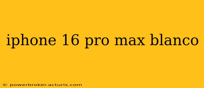 iphone 16 pro max blanco