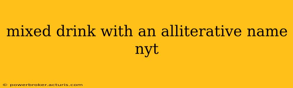 mixed drink with an alliterative name nyt