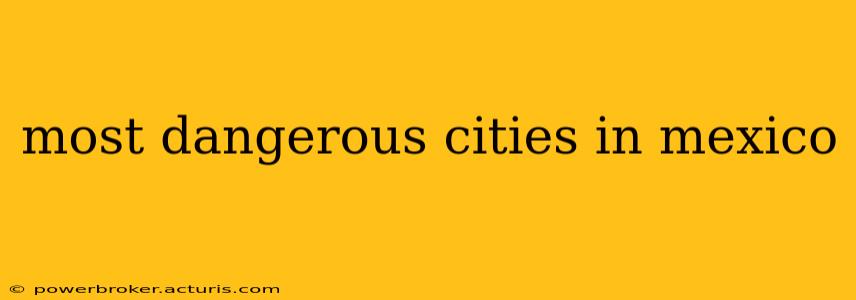 most dangerous cities in mexico