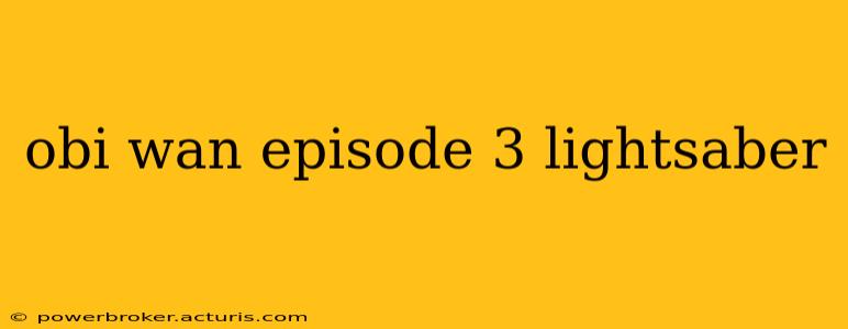 obi wan episode 3 lightsaber
