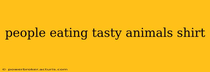 people eating tasty animals shirt