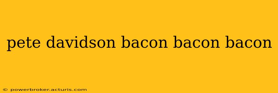 pete davidson bacon bacon bacon