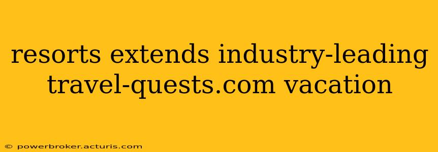 resorts extends industry-leading travel-quests.com vacation