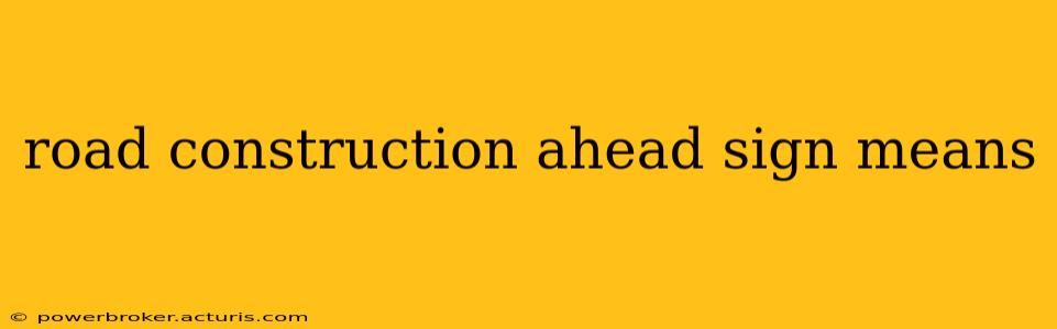 road construction ahead sign means