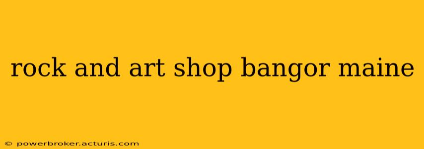 rock and art shop bangor maine
