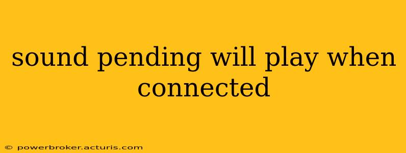 sound pending will play when connected