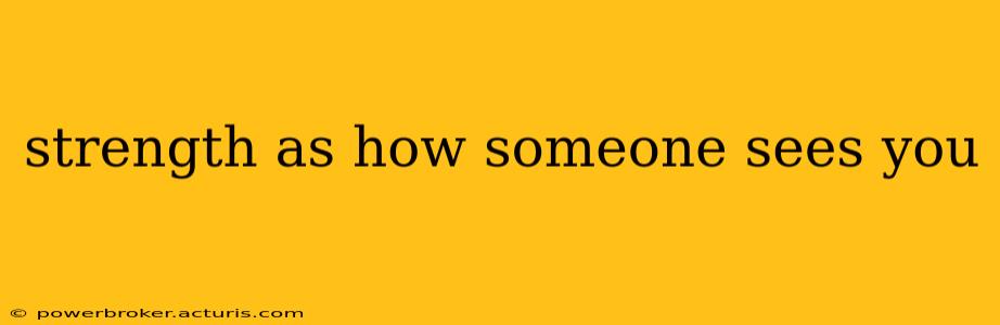 strength as how someone sees you
