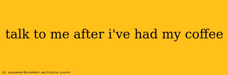talk to me after i've had my coffee talk to me after i've had my coffee