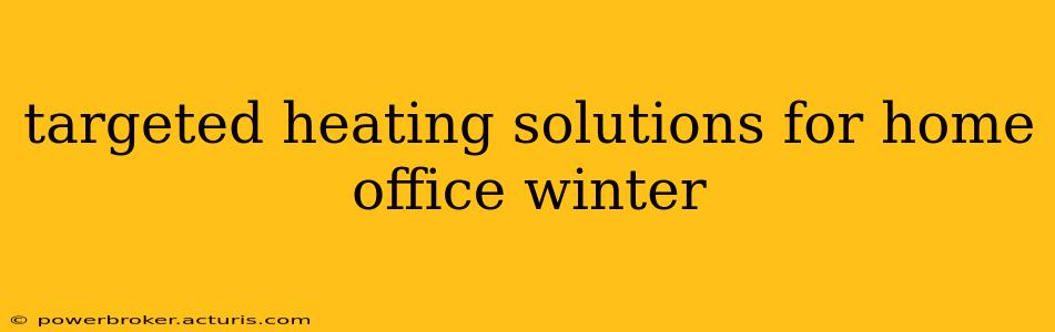 targeted heating solutions for home office winter