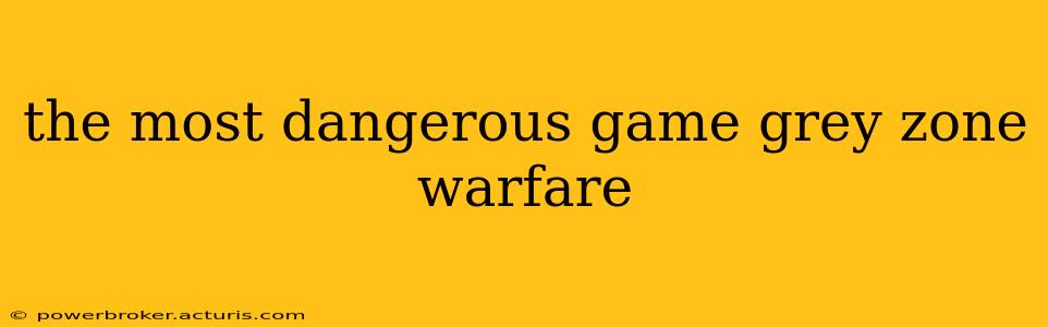 the most dangerous game grey zone warfare