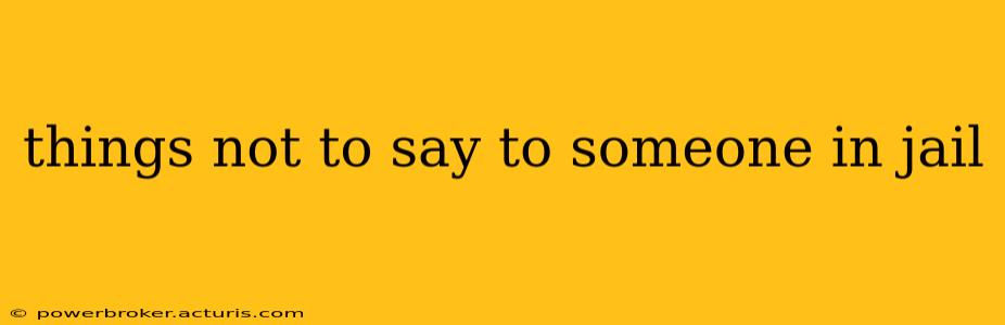 things not to say to someone in jail