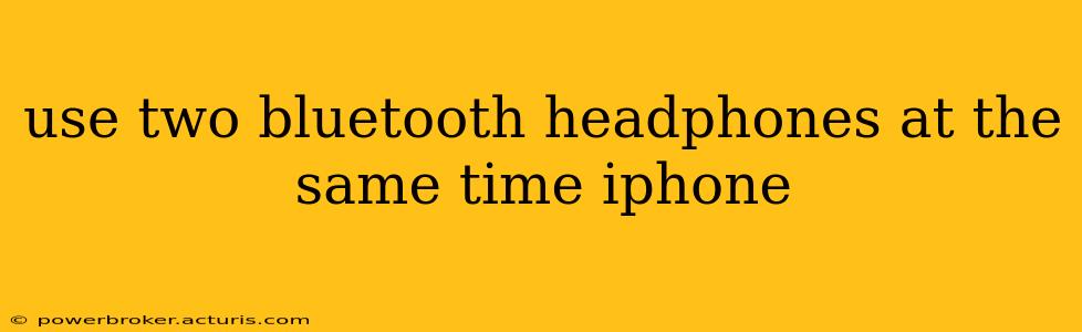 use two bluetooth headphones at the same time iphone