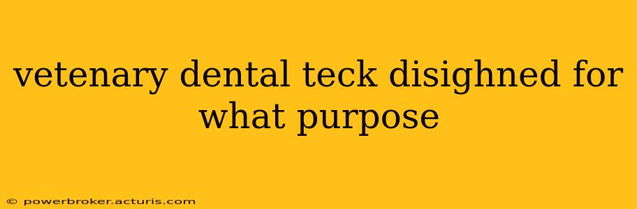 vetenary dental teck disighned for what purpose