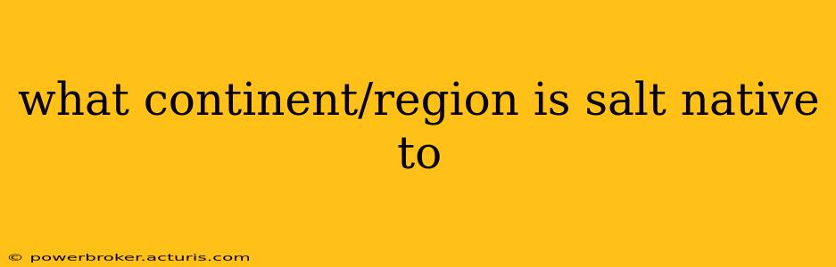 what continent/region is salt native to